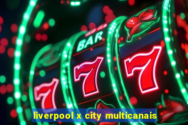 liverpool x city multicanais